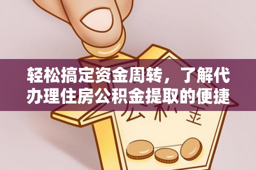 沙县轻松搞定资金周转，了解代办理住房公积金提取的便捷之道