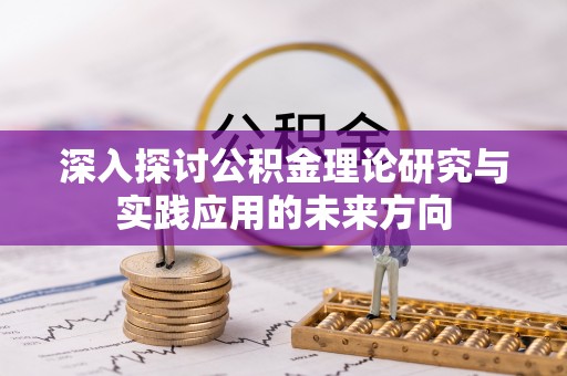 沙县深入探讨公积金理论研究与实践应用的未来方向
