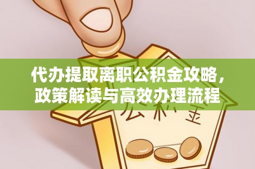 沙县代办提取离职公积金攻略，政策解读与高效办理流程