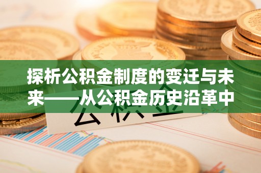 沙县探析公积金制度的变迁与未来——从公积金历史沿革中读懂社会福利发展
