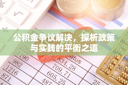 沙县公积金争议解决，探析政策与实践的平衡之道