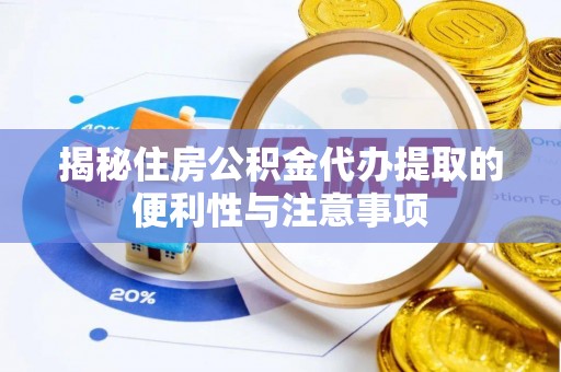 沙县揭秘住房公积金代办提取的便利性与注意事项