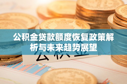 沙县公积金贷款额度恢复政策解析与未来趋势展望
