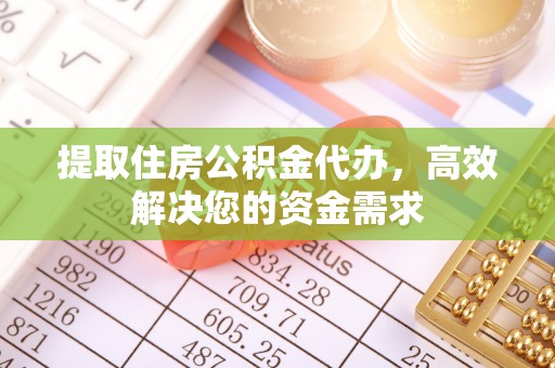 沙县提取住房公积金代办，高效解决您的资金需求