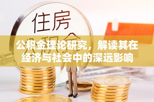 沙县公积金理论研究，解读其在经济与社会中的深远影响