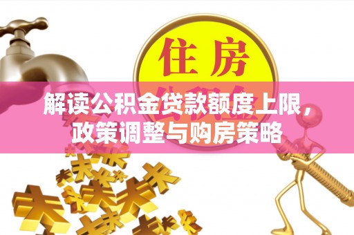 沙县解读公积金贷款额度上限，政策调整与购房策略