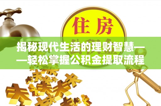 沙县揭秘现代生活的理财智慧——轻松掌握公积金提取流程的实用指南