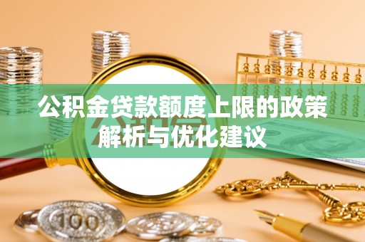 沙县公积金贷款额度上限的政策解析与优化建议