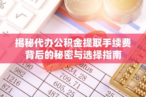 沙县揭秘代办公积金提取手续费背后的秘密与选择指南