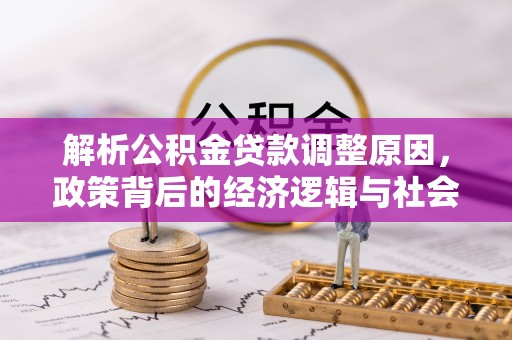 沙县解析公积金贷款调整原因，政策背后的经济逻辑与社会影响