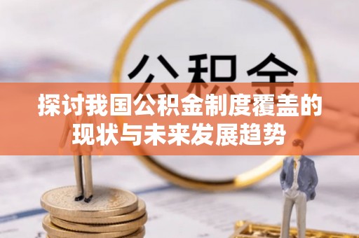沙县探讨我国公积金制度覆盖的现状与未来发展趋势