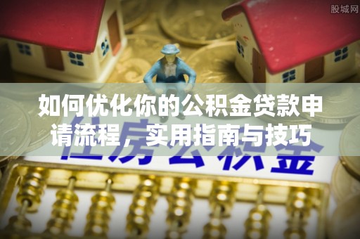 沙县如何优化你的公积金贷款申请流程，实用指南与技巧