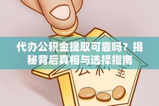 沙县代办公积金提取可靠吗？揭秘背后真相与选择指南
