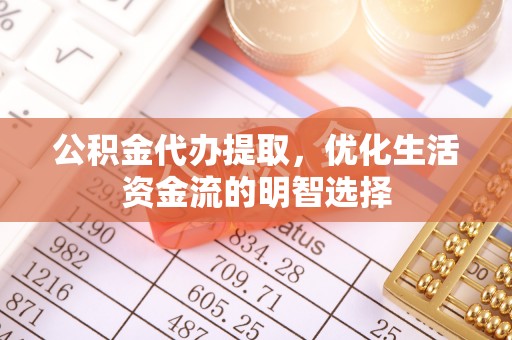 沙县公积金代办提取，优化生活资金流的明智选择