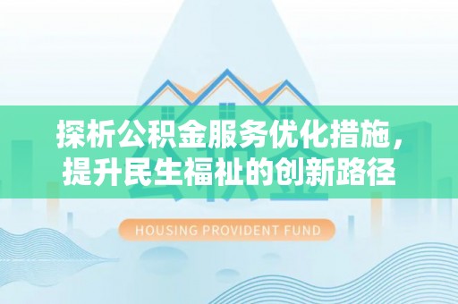沙县探析公积金服务优化措施，提升民生福祉的创新路径