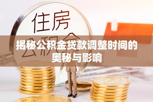 沙县揭秘公积金贷款调整时间的奥秘与影响