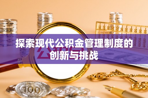 沙县探索现代公积金管理制度的创新与挑战