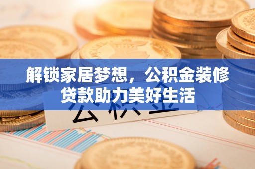沙县解锁家居梦想，公积金装修贷款助力美好生活