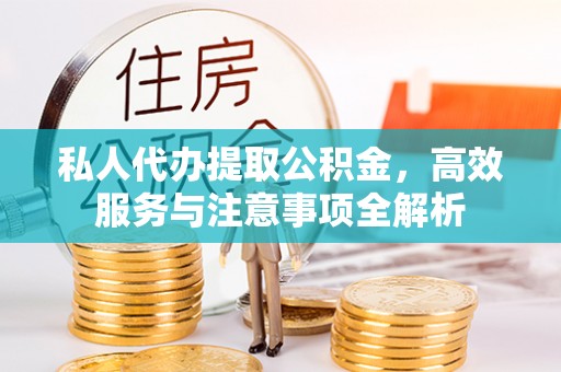 沙县私人代办提取公积金，高效服务与注意事项全解析