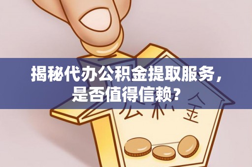 沙县揭秘代办公积金提取服务，是否值得信赖？