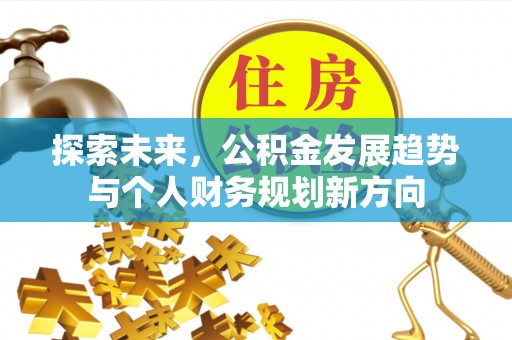 沙县探索未来，公积金发展趋势与个人财务规划新方向