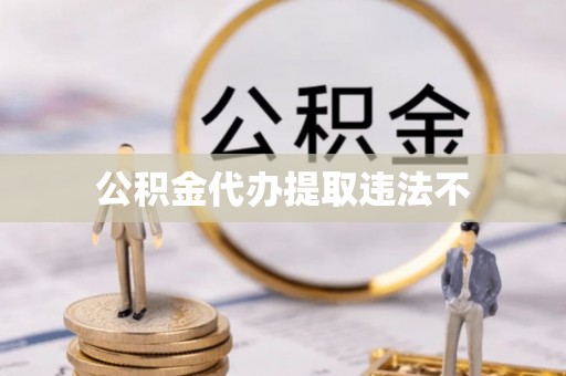 沙县公积金代办提取违法不