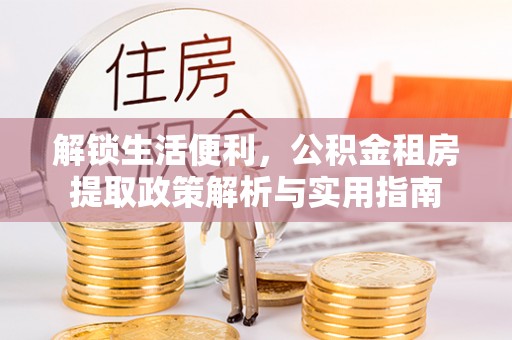 沙县解锁生活便利，公积金租房提取政策解析与实用指南