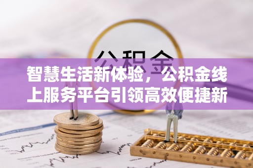 沙县智慧生活新体验，公积金线上服务平台引领高效便捷新潮流