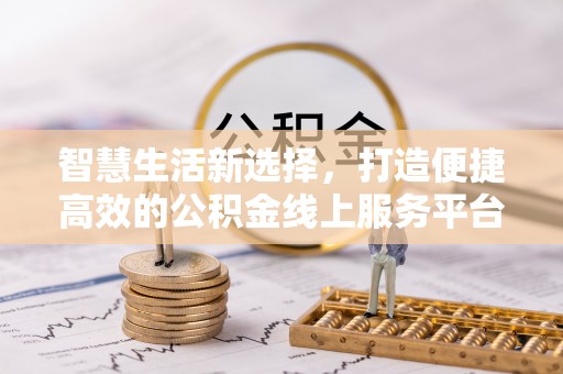 沙县智慧生活新选择，打造便捷高效的公积金线上服务平台