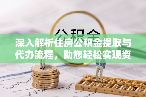 沙县深入解析住房公积金提取与代办流程，助您轻松实现资金利用最大化