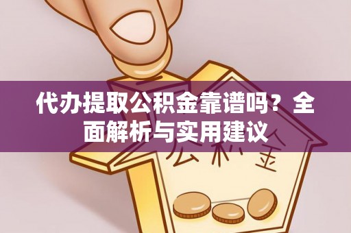 沙县代办提取公积金靠谱吗？全面解析与实用建议