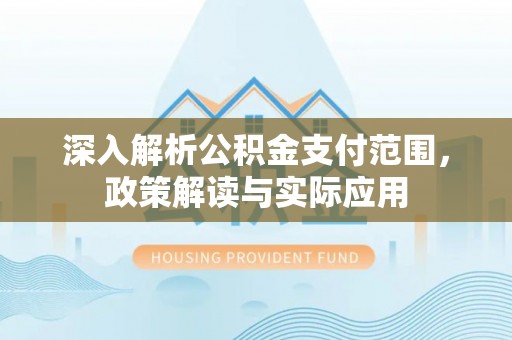 沙县深入解析公积金支付范围，政策解读与实际应用