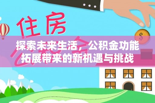 沙县探索未来生活，公积金功能拓展带来的新机遇与挑战