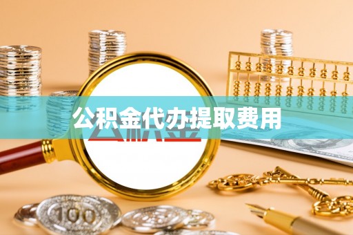 沙县公积金代办提取费用