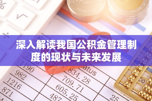 沙县深入解读我国公积金管理制度的现状与未来发展