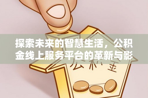 沙县探索未来的智慧生活，公积金线上服务平台的革新与影响