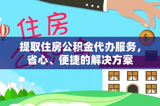 沙县提取住房公积金代办服务，省心、便捷的解决方案