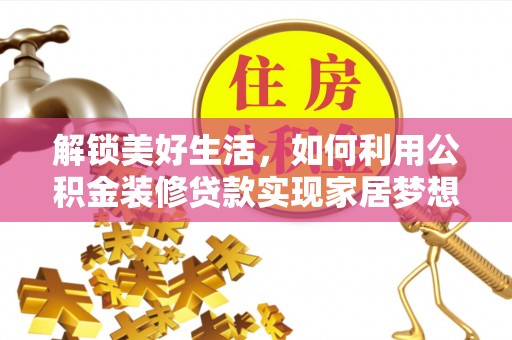 沙县解锁美好生活，如何利用公积金装修贷款实现家居梦想