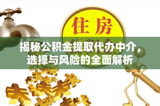 沙县揭秘公积金提取代办中介，选择与风险的全面解析
