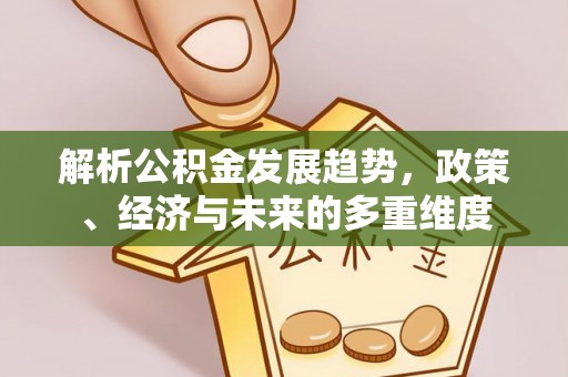 沙县解析公积金发展趋势，政策、经济与未来的多重维度
