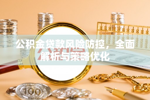 沙县公积金贷款风险防控，全面解析与策略优化