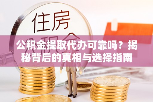 沙县公积金提取代办可靠吗？揭秘背后的真相与选择指南