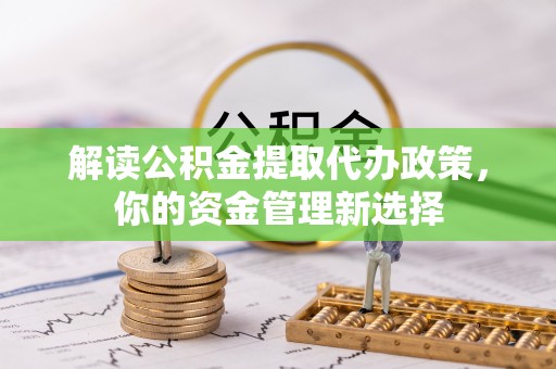 沙县解读公积金提取代办政策，你的资金管理新选择