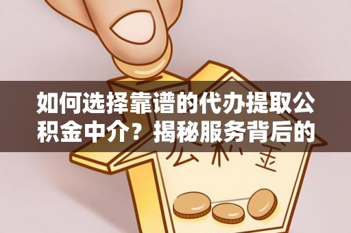 沙县如何选择靠谱的代办提取公积金中介？揭秘服务背后的真相