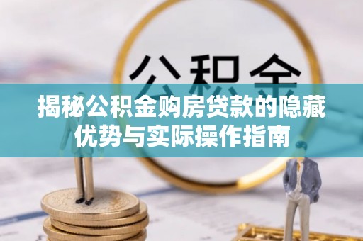沙县揭秘公积金购房贷款的隐藏优势与实际操作指南