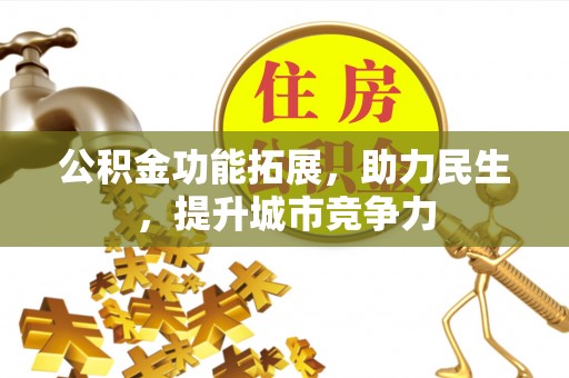 沙县公积金功能拓展，助力民生，提升城市竞争力