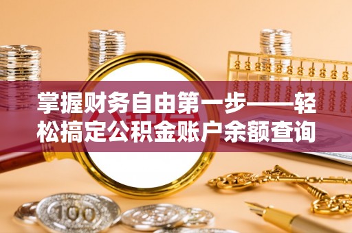 沙县掌握财务自由第一步——轻松搞定公积金账户余额查询的方法与技巧