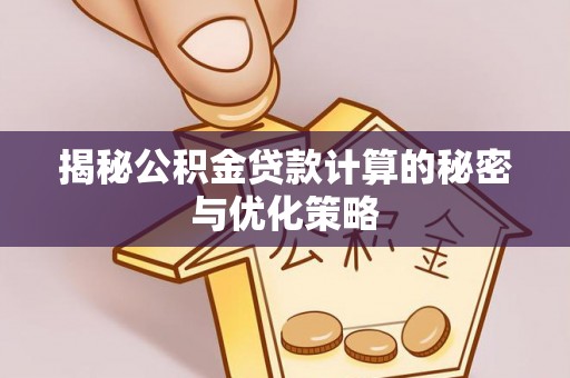 沙县揭秘公积金贷款计算的秘密与优化策略