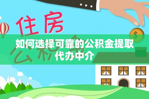 沙县如何选择可靠的公积金提取代办中介