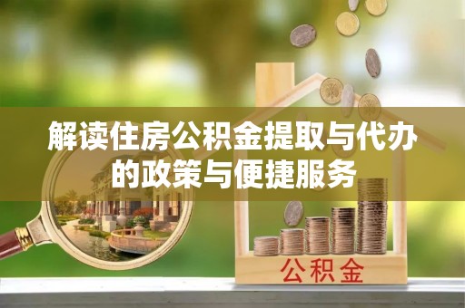 沙县解读住房公积金提取与代办的政策与便捷服务
